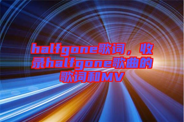 halfgone歌詞，收錄halfgone歌曲的歌詞和MV