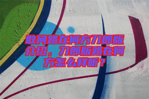 敢問(wèn)路在何方刀郎版介紹，刀郎版路在何方怎么樣聽？