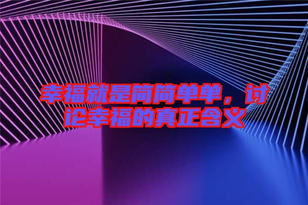 幸福就是簡(jiǎn)簡(jiǎn)單單，討論幸福的真正含義