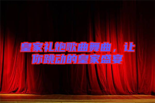 皇家禮炮歌曲舞曲，讓你跳動的皇家盛宴