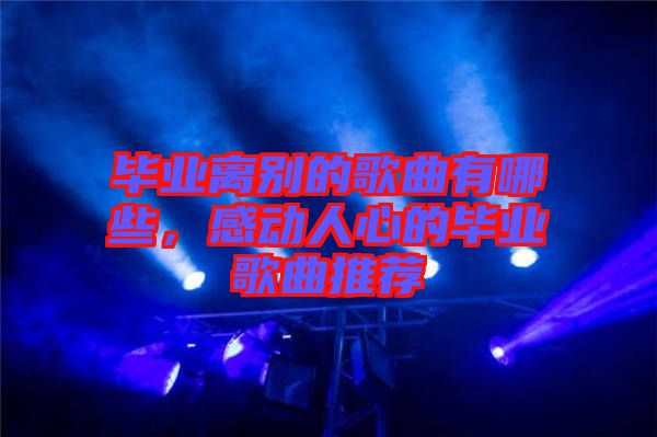 畢業(yè)離別的歌曲有哪些，感動人心的畢業(yè)歌曲推薦