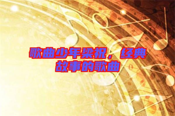 歌曲少年梁祝，經(jīng)典故事的歌曲