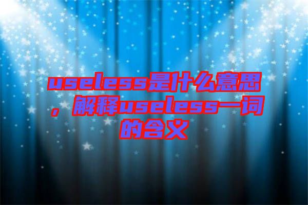 useless是什么意思，解釋useless一詞的含義