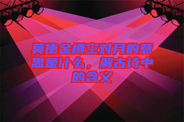 莫使金樽空對(duì)月的意思是什么，解古詩(shī)中的含義