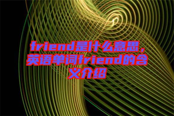 friend是什么意思，英語(yǔ)單詞friend的含義介紹