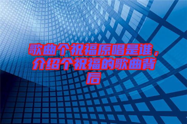 歌曲個祝福原唱是誰，介紹個祝福的歌曲背后