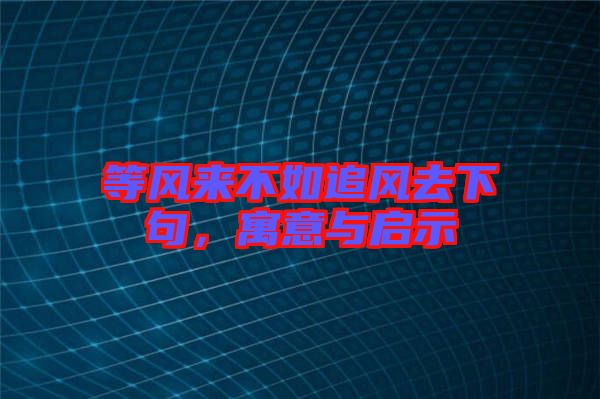 等風來不如追風去下句，寓意與啟示