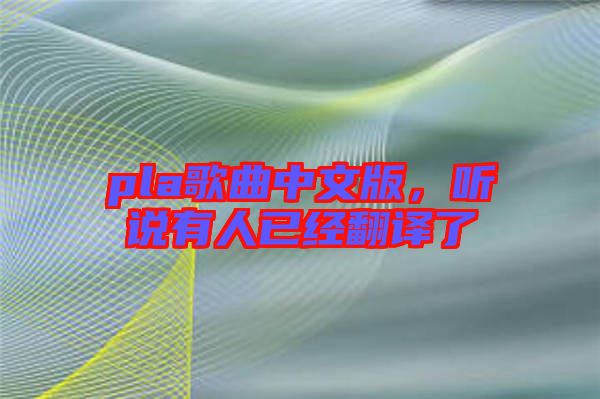 pla歌曲中文版，聽說有人已經(jīng)翻譯了