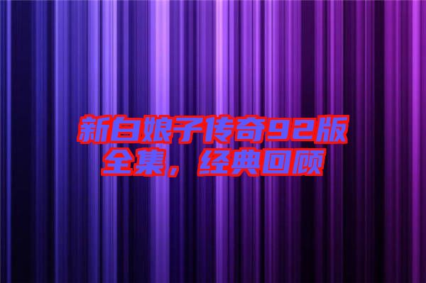 新白娘子傳奇92版全集，經典回顧