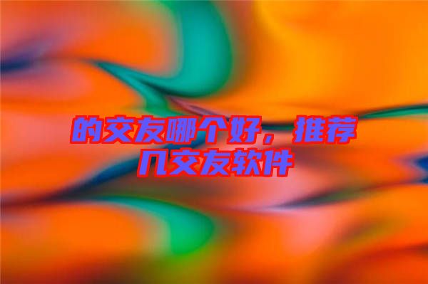的交友哪個好，推薦幾交友軟件