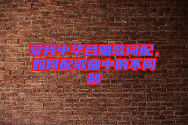 愛我中華合唱歌詞配，如何配歌曲中的不同部