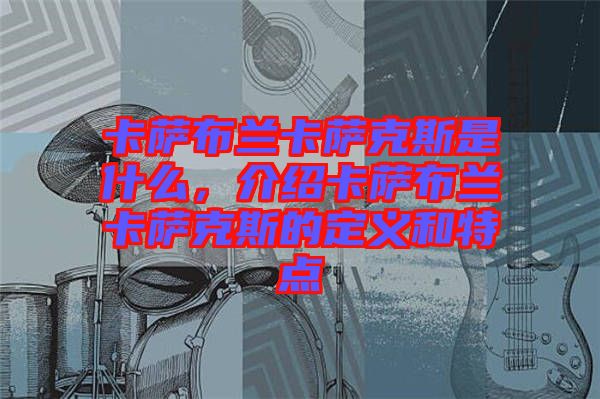 卡薩布蘭卡薩克斯是什么，介紹卡薩布蘭卡薩克斯的定義和特點(diǎn)