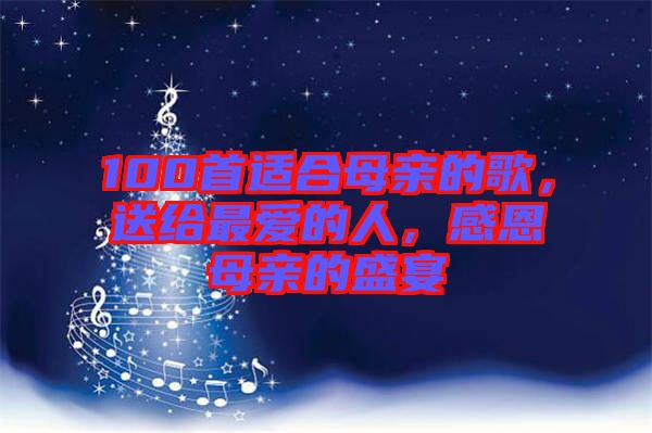 100首適合母親的歌，送給最愛的人，感恩母親的盛宴