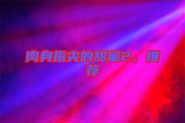 肉身指尖的甜蜜2，推薦