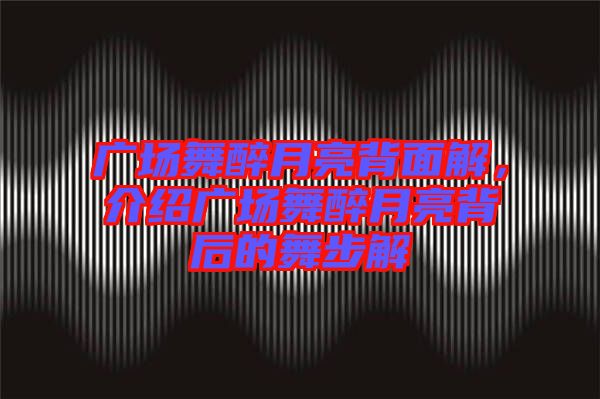 廣場舞醉月亮背面解，介紹廣場舞醉月亮背后的舞步解