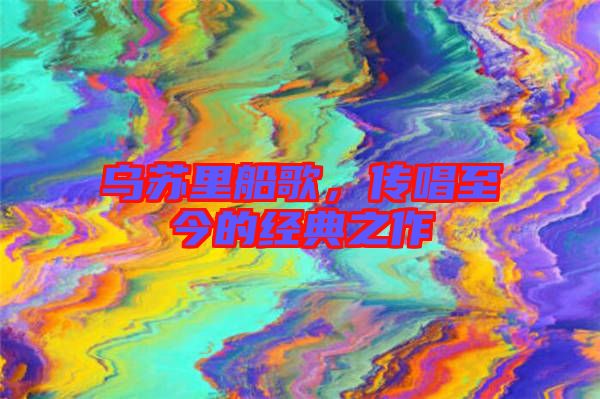 烏蘇里船歌，傳唱至今的經(jīng)典之作