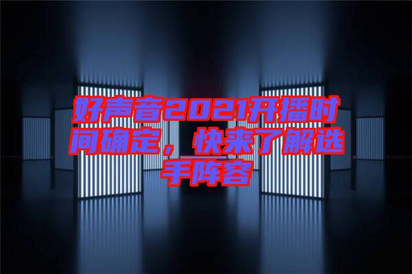 好聲音2021開(kāi)播時(shí)間確定，快來(lái)了解選手陣容