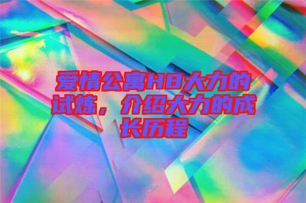 愛情公寓H8大力的試煉，介紹大力的成長歷程