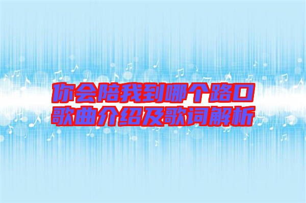 你會陪我到哪個(gè)路口歌曲介紹及歌詞解析