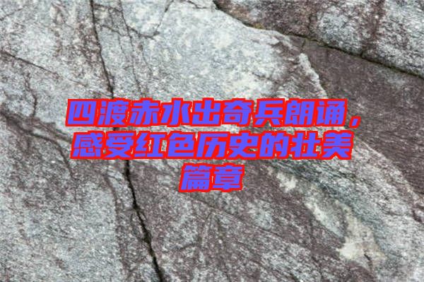 四渡赤水出奇兵朗誦，感受紅色歷史的壯美篇章