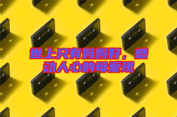 世上只有媽媽好，感動人心的母愛現(xiàn)
