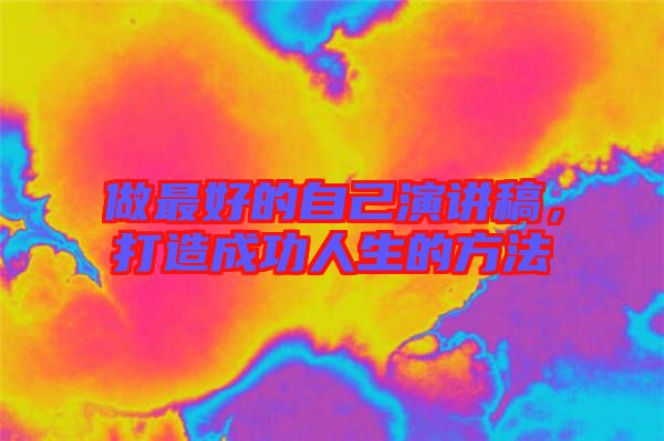 做最好的自己演講稿，打造成功人生的方法