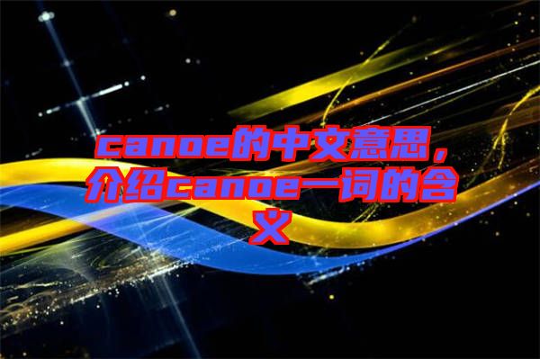 canoe的中文意思，介紹canoe一詞的含義