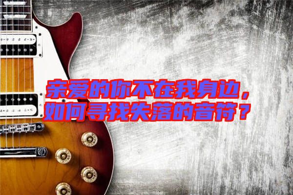 親愛的你不在我身邊，如何尋找失落的音符？