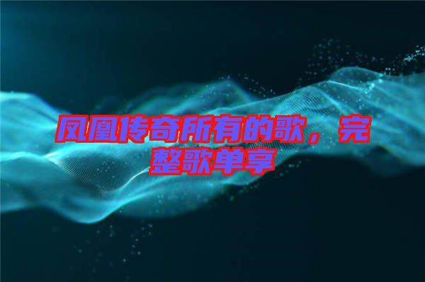 鳳凰傳奇所有的歌，完整歌單享