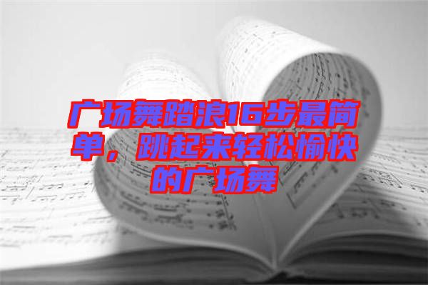 廣場舞踏浪16步最簡單，跳起來輕松愉快的廣場舞