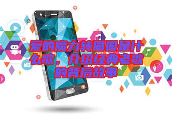 愛(ài)的魔力轉(zhuǎn)圈圈是什么歌，介紹經(jīng)典老歌的背后故事