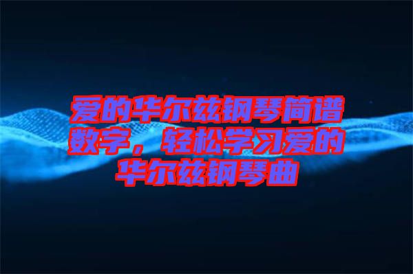 愛的華爾茲鋼琴簡譜數(shù)字，輕松學習愛的華爾茲鋼琴曲