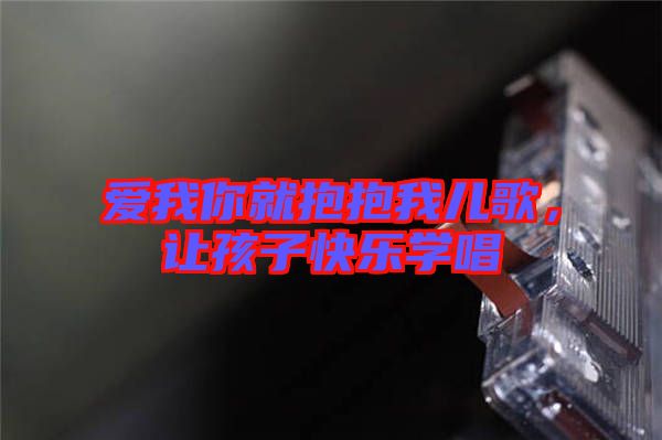 愛我你就抱抱我兒歌，讓孩子快樂學(xué)唱
