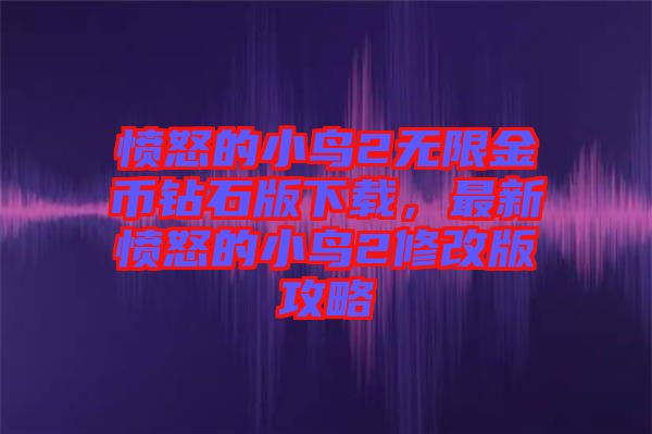 憤怒的小鳥2無限金幣鉆石版下載，最新憤怒的小鳥2修改版攻略