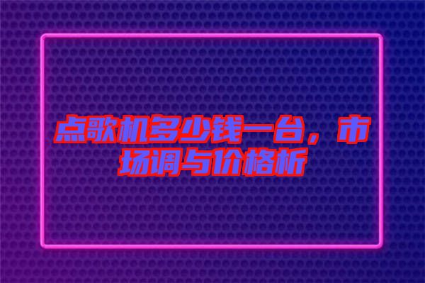點歌機多少錢一臺，市場調與價格析