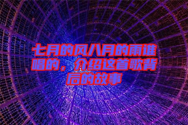 七月的風(fēng)八月的雨誰唱的，介紹這首歌背后的故事