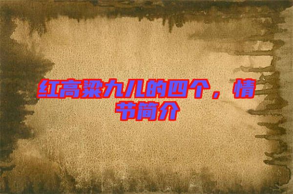 紅高粱九兒的四個(gè)，情節(jié)簡(jiǎn)介