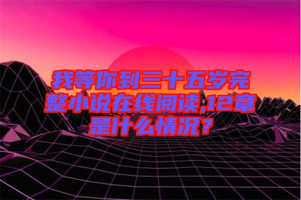 我等你到三十五歲完整小說(shuō)在線閱讀,12章是什么情況？
