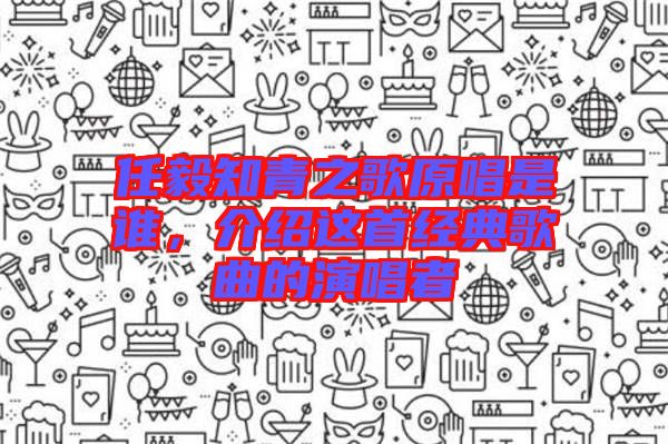 任毅知青之歌原唱是誰，介紹這首經(jīng)典歌曲的演唱者