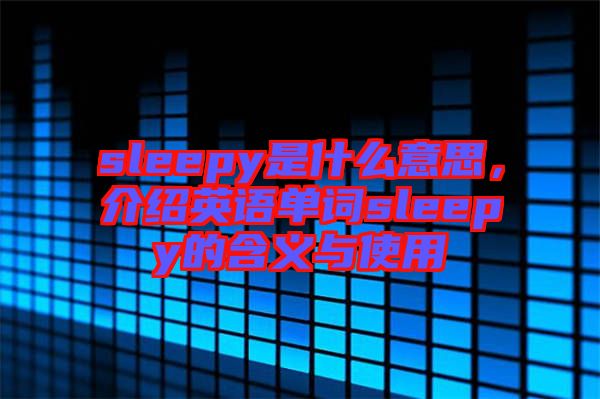 sleepy是什么意思，介紹英語單詞sleepy的含義與使用