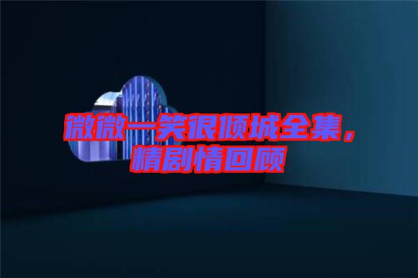 微微一笑很傾城全集，精劇情回顧