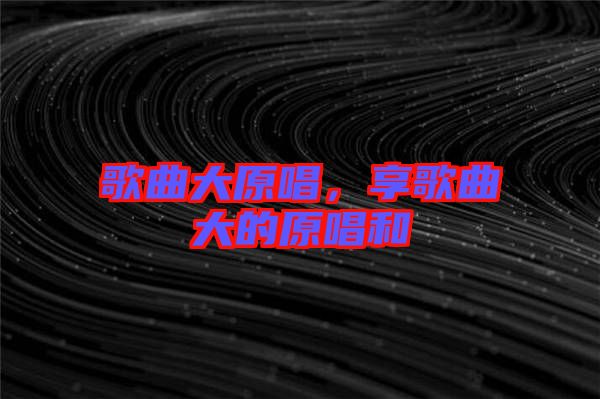 歌曲大原唱，享歌曲大的原唱和