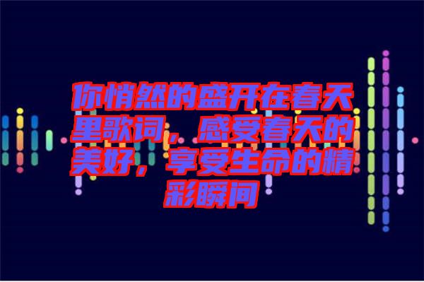 你悄然的盛開(kāi)在春天里歌詞，感受春天的美好，享受生命的精彩瞬間