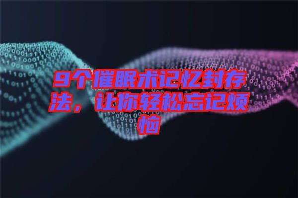 9個催眠術(shù)記憶封存法，讓你輕松忘記煩惱