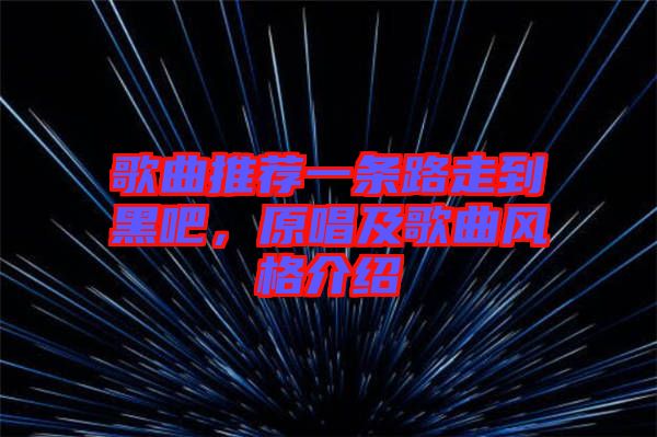 歌曲推薦一條路走到黑吧，原唱及歌曲風格介紹