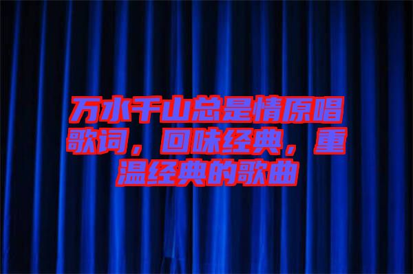 萬水千山總是情原唱歌詞，回味經(jīng)典，重溫經(jīng)典的歌曲