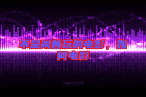 不是鬧著玩的電影，如何電影