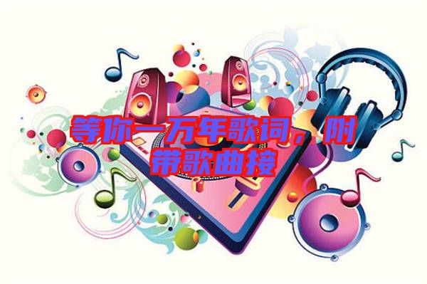 等你一萬年歌詞，附帶歌曲接
