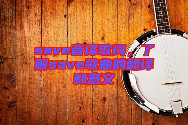save音譯歌詞，了解save歌曲的翻譯和意義