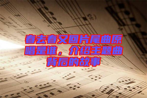 春去春又回片尾曲原唱是誰，介紹主題曲背后的故事